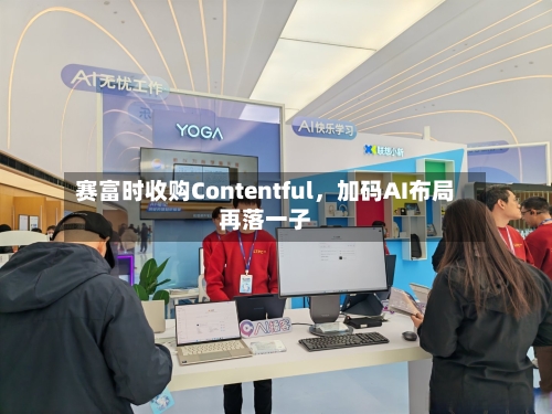 赛富时收购Contentful，加码AI布局再落一子-第3张图片