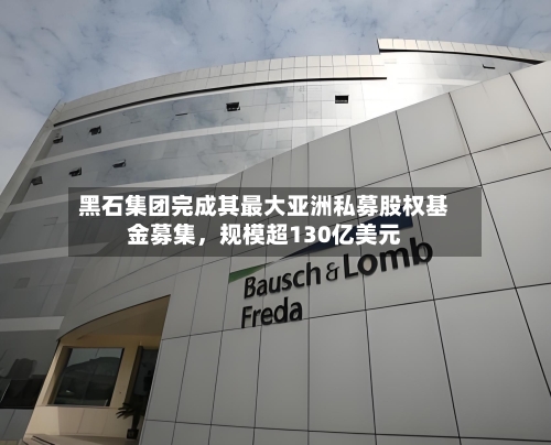 黑石集团完成其最大亚洲私募股权基金募集，规模超130亿美元-第2张图片