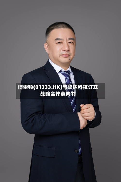 博雷顿(01333.HK)与挚达科技订立战略合作意向书-第2张图片