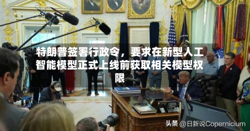 特朗普签署行政令，要求在新型人工智能模型正式上线前获取相关模型权限
