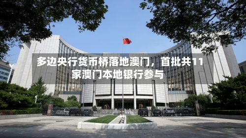 多边央行货币桥落地澳门，首批共11家澳门本地银行参与-第3张图片