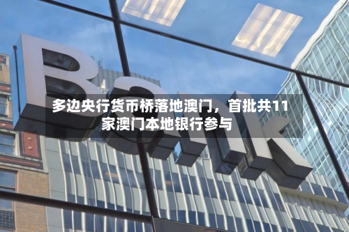 多边央行货币桥落地澳门，首批共11家澳门本地银行参与-第2张图片