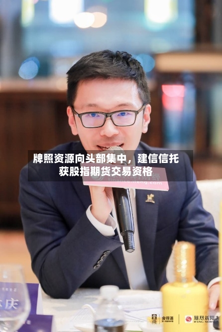 牌照资源向头部集中，建信信托获股指期货交易资格-第2张图片