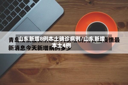 山东新增8例本土确诊病例/山东新增本土4例