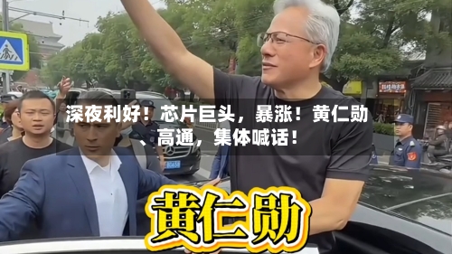 深夜利好！芯片巨头	，暴涨！黄仁勋	、高通，集体喊话！-第3张图片