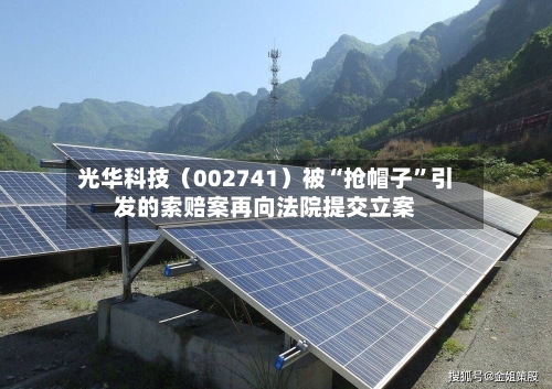 光华科技（002741）被“抢帽子”引发的索赔案再向法院提交立案-第2张图片