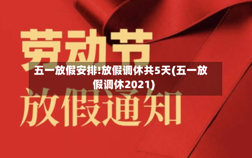 五一放假安排!放假调休共5天(五一放假调休2021)