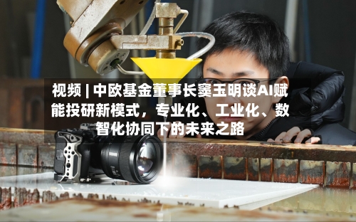 视频 | 中欧基金董事长窦玉明谈AI赋能投研新模式，专业化、工业化	、数智化协同下的未来之路-第2张图片