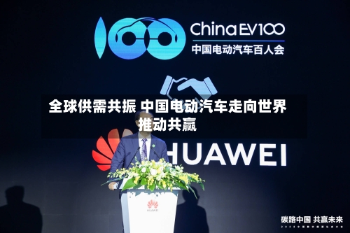 全球供需共振 中国电动汽车走向世界推动共赢-第3张图片
