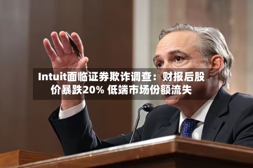 Intuit面临证券欺诈调查：财报后股价暴跌20% 低端市场份额流失