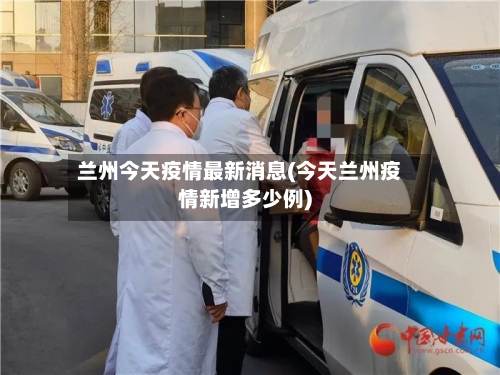 兰州今天疫情最新消息(今天兰州疫情新增多少例)-第2张图片