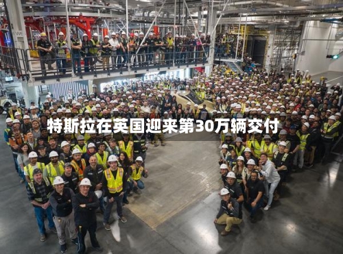 特斯拉在英国迎来第30万辆交付