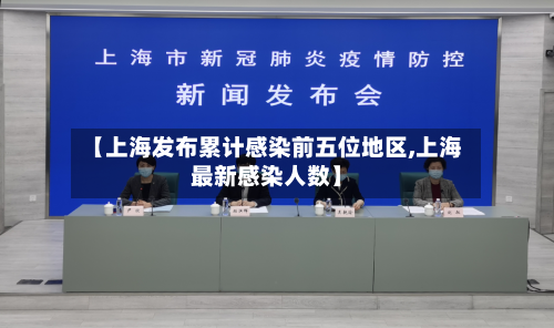 【上海发布累计感染前五位地区,上海最新感染人数】-第3张图片