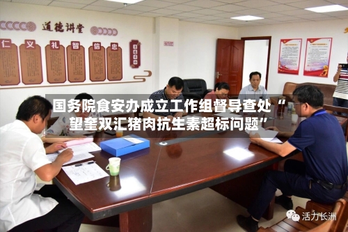 国务院食安办成立工作组督导查处 “望奎双汇猪肉抗生素超标问题”