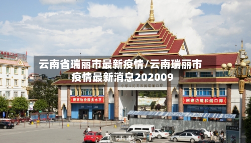 云南省瑞丽市最新疫情/云南瑞丽市疫情最新消息202009