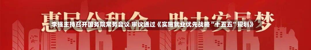 李强主持召开国务院常务会议 审议通过《实施就业优先战略“十五五	”规划》-第3张图片