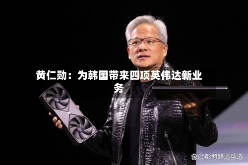 黄仁勋:为韩国带来四项英伟达新业务-第2张图片