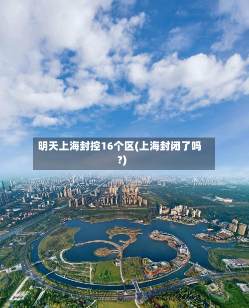 明天上海封控16个区(上海封闭了吗?)