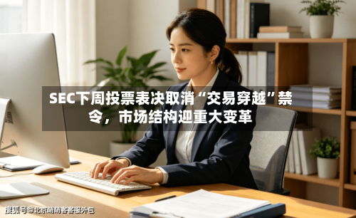 SEC下周投票表决取消“交易穿越”禁令，市场结构迎重大变革-第3张图片