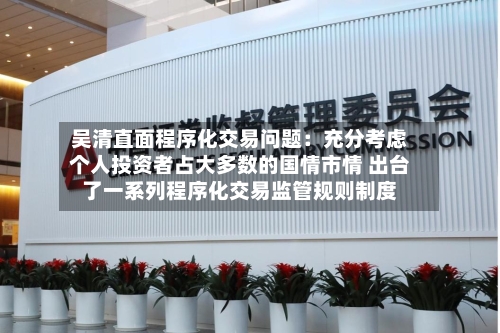 吴清直面程序化交易问题：充分考虑个人投资者占大多数的国情市情 出台了一系列程序化交易监管规则制度-第3张图片