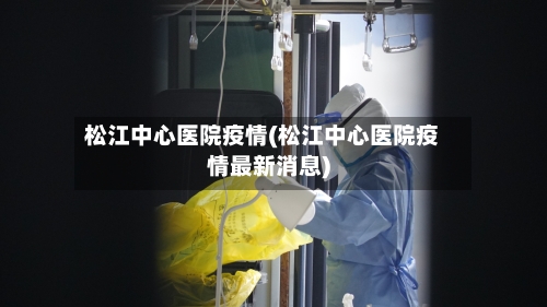 松江中心医院疫情(松江中心医院疫情最新消息)-第3张图片
