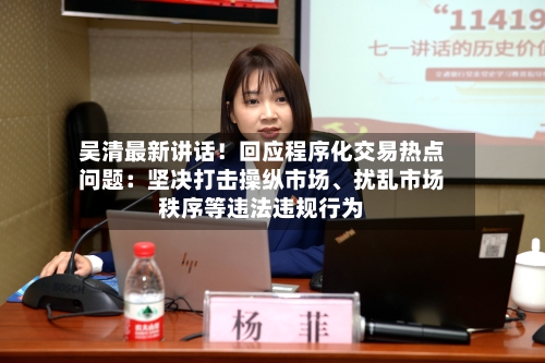 吴清最新讲话！回应程序化交易热点问题：坚决打击操纵市场、扰乱市场秩序等违法违规行为-第2张图片