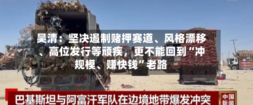 吴清：坚决遏制赌押赛道	、风格漂移、高位发行等顽疾，更不能回到“冲规模、赚快钱”老路-第2张图片
