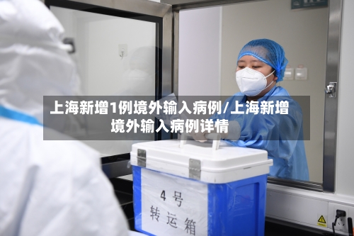上海新增1例境外输入病例/上海新增境外输入病例详情-第2张图片