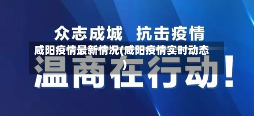 咸阳疫情最新情况(咸阳疫情实时动态)
