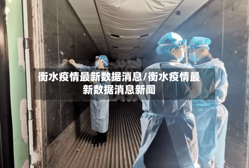 衡水疫情最新数据消息/衡水疫情最新数据消息新闻