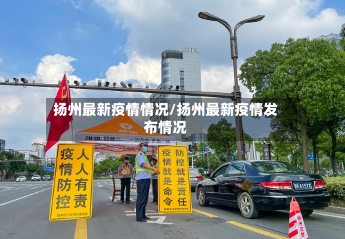 扬州最新疫情情况/扬州最新疫情发布情况