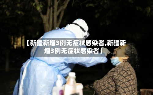 【新疆新增3例无症状感染者,新疆新增3例无症状感染者】-第2张图片