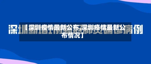 【深圳疫情最新公布,深圳疫情最新公布情况】-第2张图片