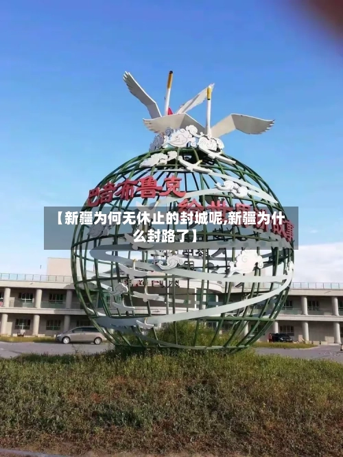 【新疆为何无休止的封城呢,新疆为什么封路了】