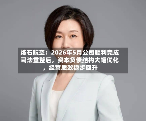 炼石航空：2026年5月公司顺利完成司法重整后，资本负债结构大幅优化，经营质效稳步回升-第3张图片