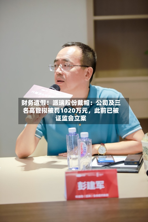 财务造假！派瑞股份戴帽：公司及三名高管拟被罚1020万元，此前已被证监会立案-第2张图片