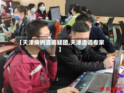 【天津病例流调疑团,天津流调专家】