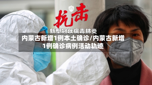 内蒙古新增1例本土确诊/内蒙古新增1例确诊病例活动轨迹