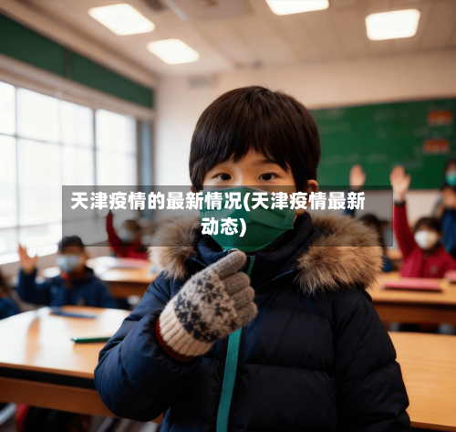 天津疫情的最新情况(天津疫情最新动态)