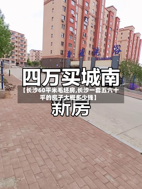 【长沙60平米毛坯房,长沙一套五六十平的房子大概多少钱】