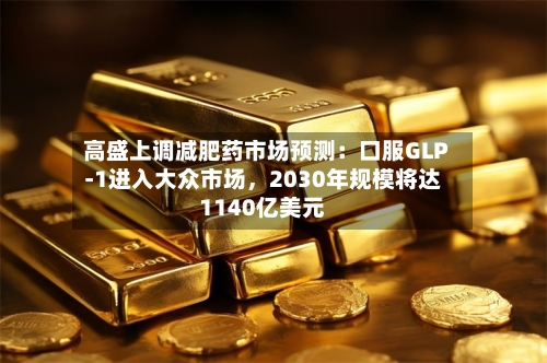 高盛上调减肥药市场预测：口服GLP-1进入大众市场	，2030年规模将达1140亿美元-第3张图片