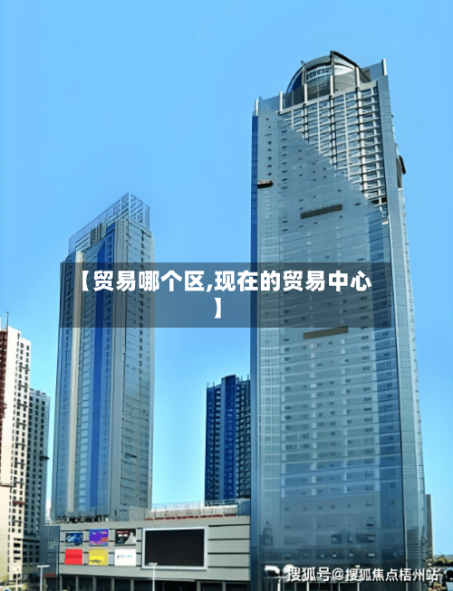 【贸易哪个区,现在的贸易中心】-第2张图片