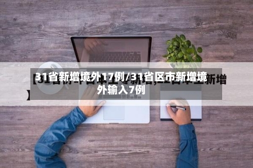 31省新增境外17例/31省区市新增境外输入7例-第3张图片