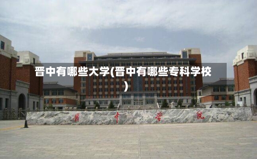 晋中有哪些大学(晋中有哪些专科学校)-第3张图片