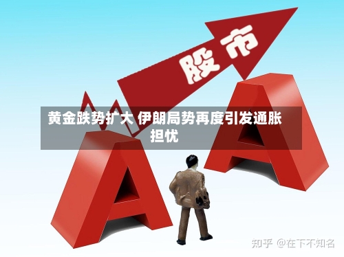 黄金跌势扩大 伊朗局势再度引发通胀担忧-第3张图片