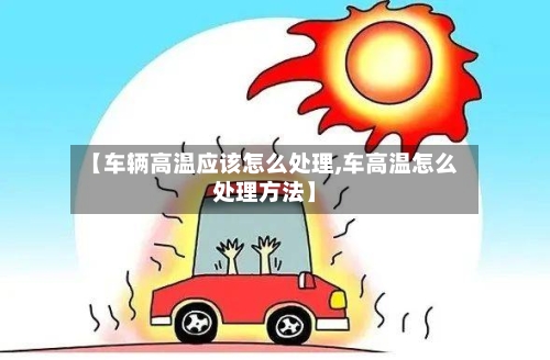 【车辆高温应该怎么处理,车高温怎么处理方法】-第3张图片