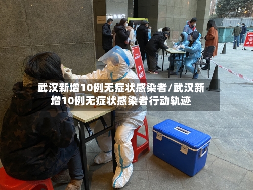 武汉新增10例无症状感染者/武汉新增10例无症状感染者行动轨迹