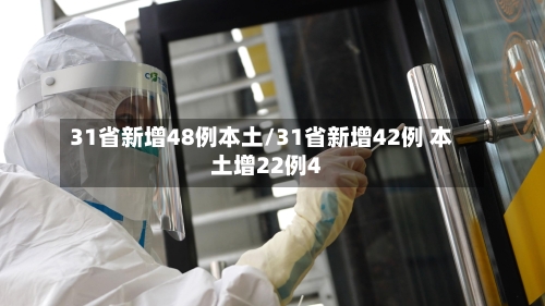 31省新增48例本土/31省新增42例 本土增22例4-第2张图片