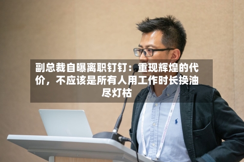 副总裁自曝离职钉钉：重现辉煌的代价，不应该是所有人用工作时长换油尽灯枯