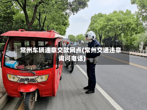 常州车辆违章交款网点(常州交通违章询问电话)-第2张图片